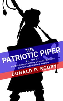 The Patriotic Piper - Vol. I: Scottish-American Military & Patriotic Music and Tune History for Highland Bagpipes