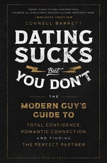 Dating Sucks, but You Don't - The Modern Guy's Guide to Total Confidence, Romantic Connection, and Finding the Perfect Partner