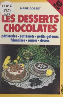 Les desserts chocolatés - Pâtisseries, entremets, petits gâteaux, friandises, sauces, décors