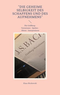 "Die geheime Selbigkeit des Schaffens und des Aufnehmens" - DIe Goldberg-Variationen - Spielen - Hören - Interpretieren
