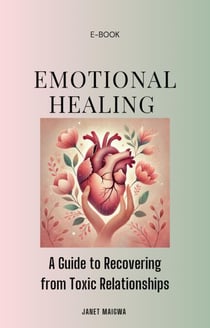 Emotional Healing; A Guide to Recovering From Toxic Relationships and Moving On