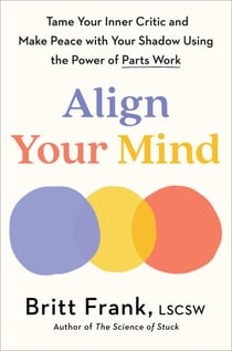 Align Your Mind - Tame Your Inner Critic and Make Peace with Your Shadow Using the Power of Parts Work
