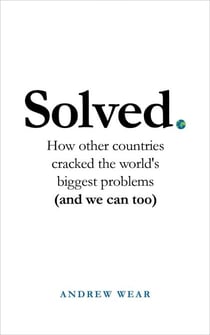 Solved - How other countries cracked the world's biggest problems (and we can too)