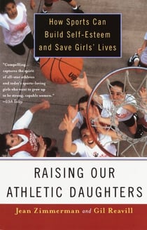 Raising Our Athletic Daughters - How Sports Can Build Self-Esteem And Save Girls' Lives