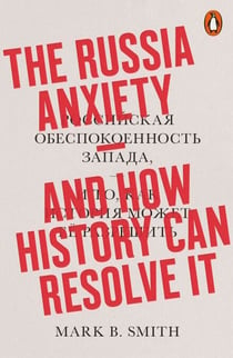 The Russia Anxiety - And How History Can Resolve It