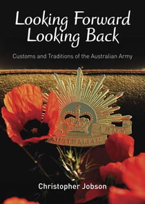 Looking Forward Looking Back - Customs and Traditions of the Australian Army