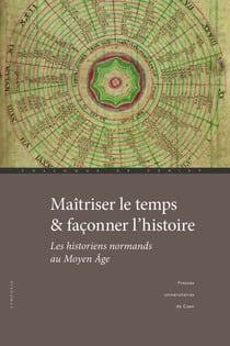 Maîtriser le temps et façonner l’histoire - Les historiens normands au Moyen Âge