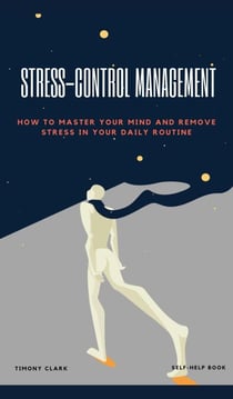 Stress-Control Management:  How To Master Your Mind And Remove Stress in Your Daily Routine
