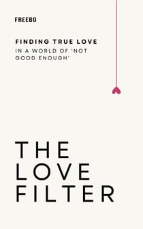 The Love Filter: Break Free from Unrealistic Expectations and Build Something Real