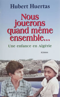 Nous jouerons quand même ensemble - Une enfance en Algérie