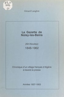 La gazette de Noisy-les-Bains (Aïn-Nouissy), 1848-1962. (4). Années 1937-1953 - Chronique d'un village français d'Algérie à travers la presse