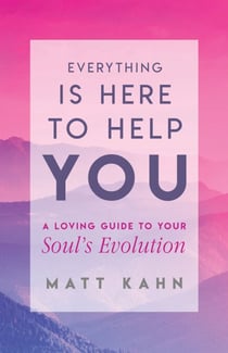 Everything Is Here to Help You - A Loving Guide to Your Soul's Evolution