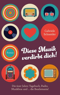 Diese Musik verdirbt dich! - Die 60er Jahre: Tagebuch, Radio, Musikbox und … die Beatlemania! Berührender Coming-of-Age-Roman im Deutschland der Nachkriegszeit
