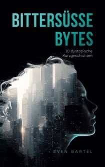 Bittersüße Bytes - 10 fesselnde Sci-Fi-Kurzgeschichten über KI, Kontrolle und den Preis der digitalen Perfektion