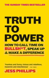 Truth to Power - How to Call Time on Bullsh*t, Speak Up &amp; Make A Difference (The Sunday Times Bestseller)