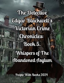 The Detective Edgar Blackwell's Victorian Crime Chronicles: Book 5: Whispers of the Abandoned Asylum - The Detective Edgar Blackwell's Victorian Crime Chronicles, #5