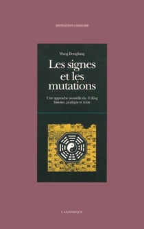Les signes et les mutations - Une approche nouvelle du Yi King : histoire, pratique et texte