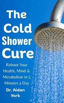 The Cold Shower Cure: Reboot Your Health, Mind & Metabolism in 5 Minutes a Day