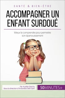 Accompagner un enfant surdoué - Mieux le comprendre pour permettre son épanouissement