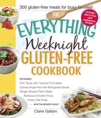 The Everything Weeknight Gluten-Free Cookbook - Includes Fish Tacos with Tropical Fruit Salsa, Quinoa Angel Hair with Bolognese Sauce, Ginger-Teriyaki Flank Steak, Barbecue Chicken Pizza, Cherry Oat Crisp...and Hundreds More!