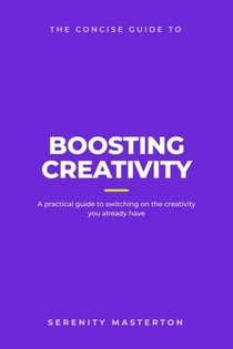 The Concise Guide to Boosting Creativity - Concise Guide Series, #1
