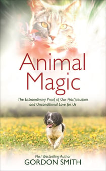 Animal Magic - The Extraordinary Proof of Our Pets' Intuition and Unconditional Love for Us