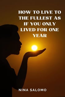 How to Live to the Fullest as if You Only Lived for One Year