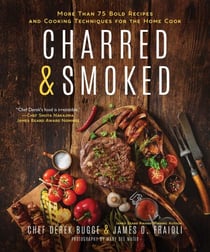 Charred & Smoked - More Than 75 Bold Recipes and Cooking Techniques for the Home Cook