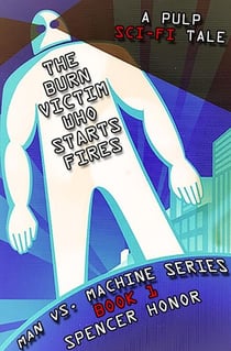 The Burn Victim Who Starts Fires: A Pulp Sci-Fi Tale - Man vs. Machine Series, #1