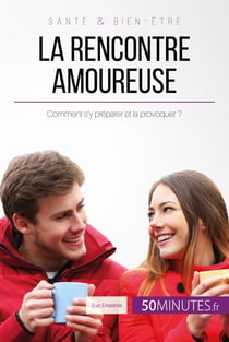 La rencontre amoureuse - Comment s'y préparer et la provoquer ?