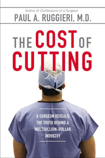 The Cost of Cutting - A Surgeon Reveals the Truth Behind a Multibillion-Dollar Industry