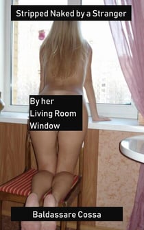 Stripped Naked by a Stranger by her Living Room Window - Stripped Naked by a Stranger, #2