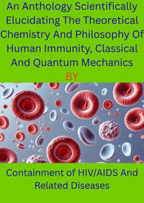An Anthology Scientifically Elucidating The Theoretical Chemistry And Philosophy Of Human Immunity, Classical And Quantum Mechanics