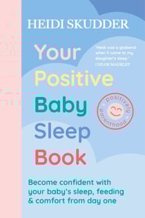 Your Positive Baby Sleep Book - Become confident with your baby’s sleep, feeding &amp; comfort from day one