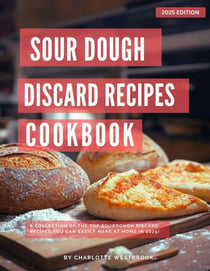 Sourdough Discard Recipes Cookbook:  A Collection of the Top Sourdough Discard Recipes you can easily make at Home in 2025! - The Top Baking Recipes for 2025!