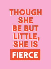 Though She Be But Little, She is Fierce - Powerful Quotes for Powerful Women