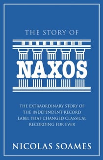 The Story Of Naxos - The extraordinary story of the independent record label that changed classical recording for ever