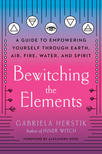 Bewitching the Elements - A Guide to Empowering Yourself Through Earth, Air, Fire, Water, and Spirit