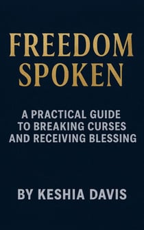 Freedom Spoken: A Practical Guide to Breaking Curses and Receiving Blessing