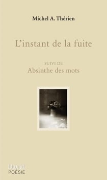 L’instant de la fuite - suivi de Absinthe des mots