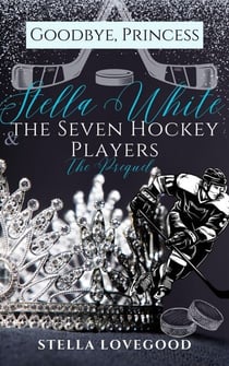 Goodbye, Princess: Stella White &amp; The Seven Hockey Players - Stella White &amp; The Seven Hockey Players, #1