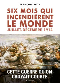 Six mois qui incendièrent le monde, juillet-décembre 1914 - Cette guerre qu'on croyait courte
