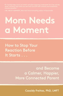 Mom Needs a Moment - How to Stop Your Reaction Before It Starts... and Become a Calmer, Happier, More Connected Parent