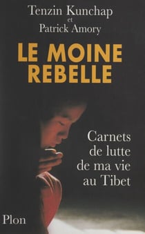 Le moine rebelle - Carnets de lutte de ma vie au Tibet