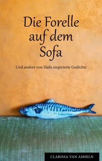 Die Forelle auf dem Sofa - Und andere von Hafis inspirierte Gedichte