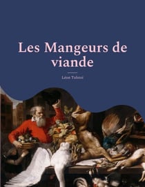 Les Mangeurs de viande - le plaidoyer animaliste et vegan de Tolstoï suivi d'une analyse de Charles Richet, prix Nobel de medecine, sur les bienfaits d'une alimentation sans viande.