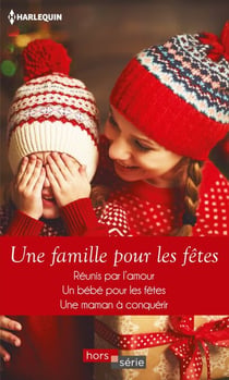 Une famille pour les fêtes - Réunis par l'amour - Un bébé pour les fêtes - Une maman à conquérir