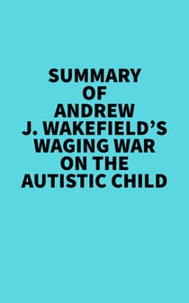 Summary of Andrew J. Wakefield's Waging War On The Autistic Child