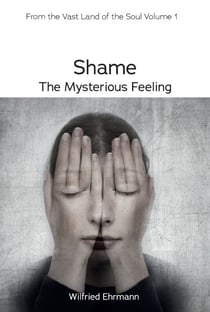 Shame - the Mysterious Feeling - A Guide to the Vast Field of our Inner World
