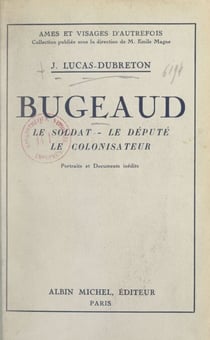 Bugeaud - Le soldat, le député, le colonisateur. Portraits et documents inédits